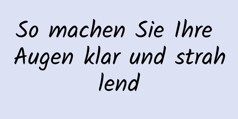 So machen Sie Ihre Augen klar und strahlend