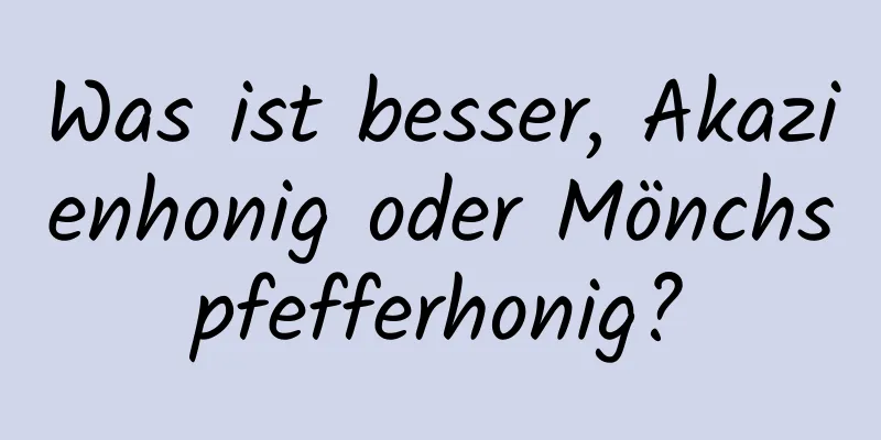 Was ist besser, Akazienhonig oder Mönchspfefferhonig?