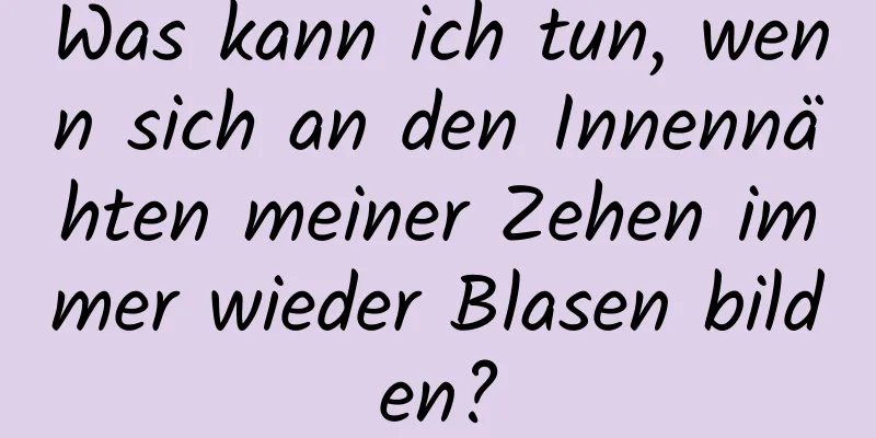Was kann ich tun, wenn sich an den Innennähten meiner Zehen immer wieder Blasen bilden?