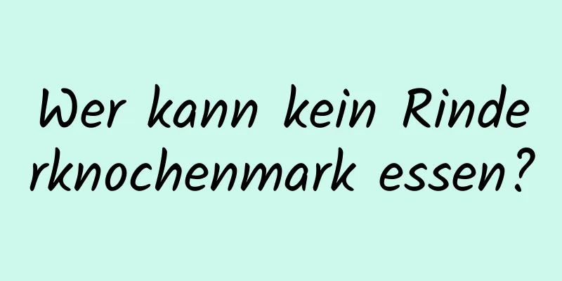 Wer kann kein Rinderknochenmark essen?
