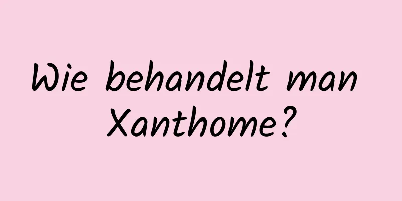 Wie behandelt man Xanthome?