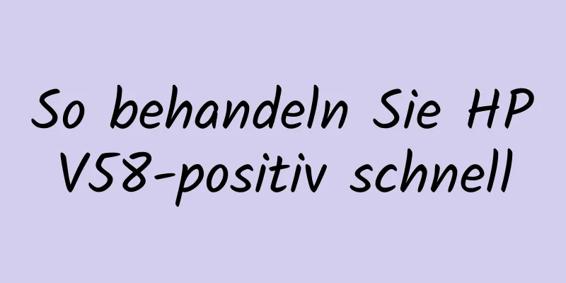 So behandeln Sie HPV58-positiv schnell