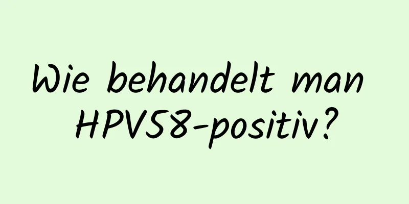 Wie behandelt man HPV58-positiv?