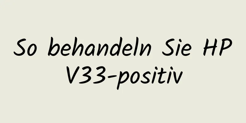 So behandeln Sie HPV33-positiv