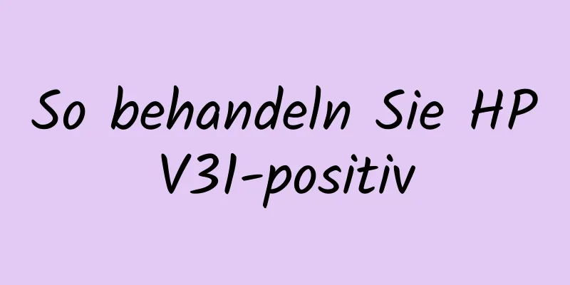 So behandeln Sie HPV31-positiv