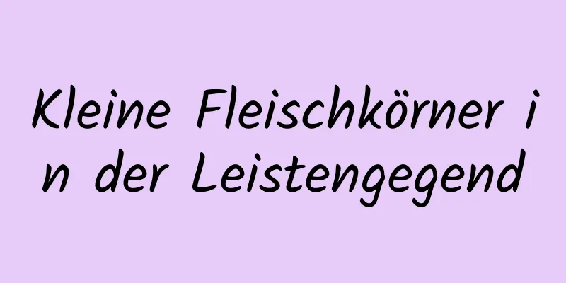 Kleine Fleischkörner in der Leistengegend