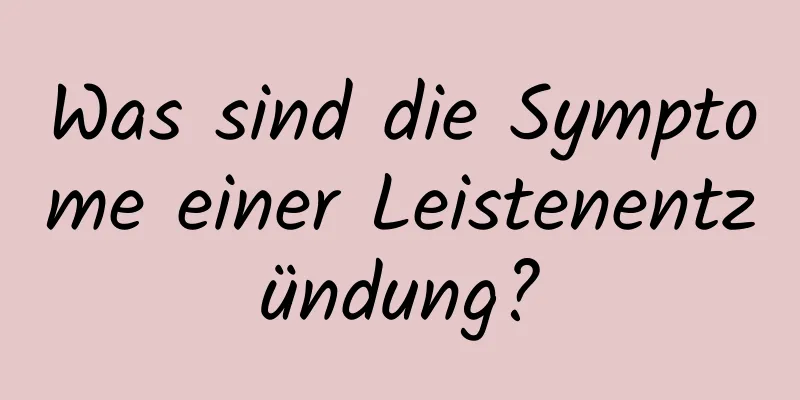 Was sind die Symptome einer Leistenentzündung?