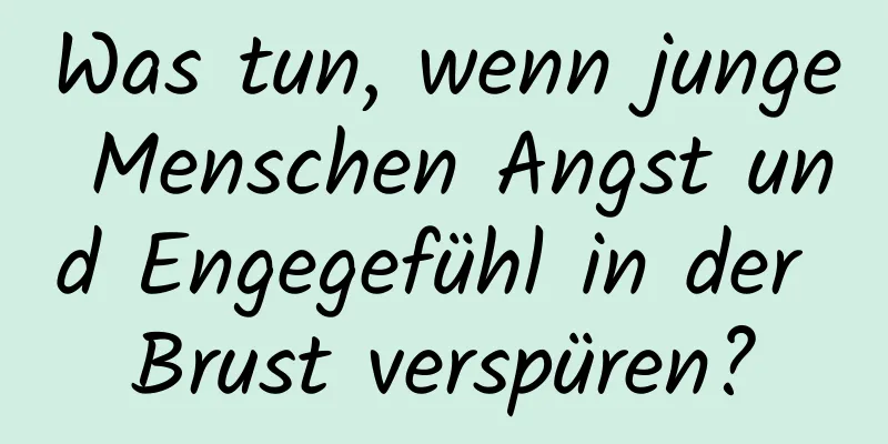Was tun, wenn junge Menschen Angst und Engegefühl in der Brust verspüren?