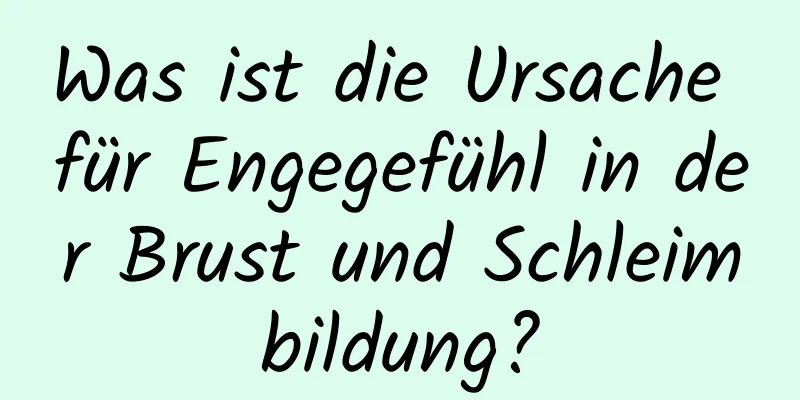 Was ist die Ursache für Engegefühl in der Brust und Schleimbildung?