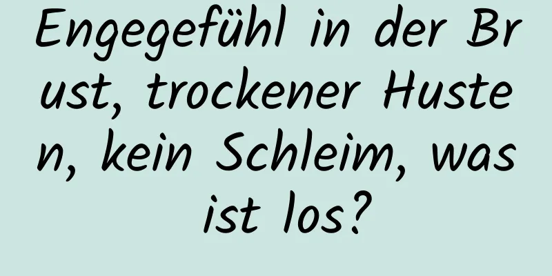 Engegefühl in der Brust, trockener Husten, kein Schleim, was ist los?