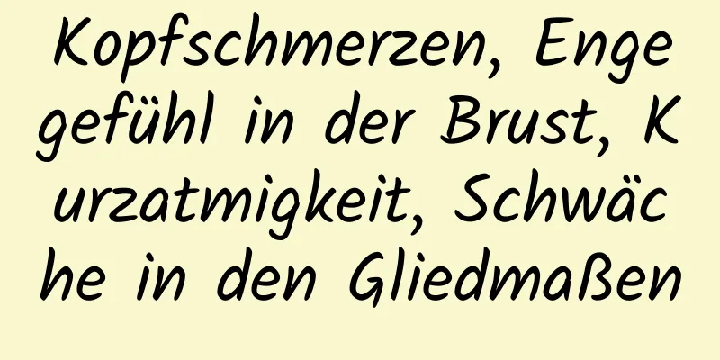 Kopfschmerzen, Engegefühl in der Brust, Kurzatmigkeit, Schwäche in den Gliedmaßen