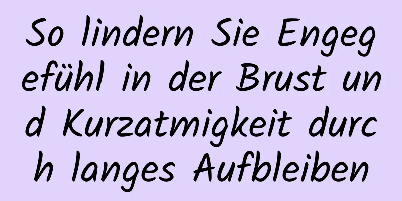 So lindern Sie Engegefühl in der Brust und Kurzatmigkeit durch langes Aufbleiben