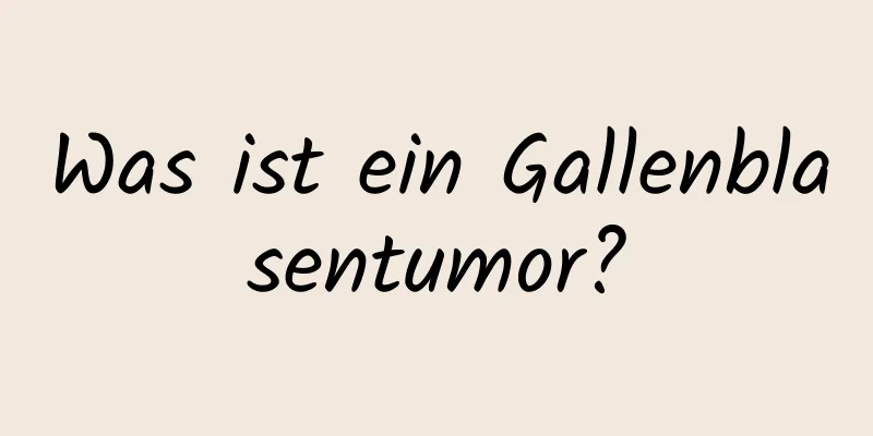 Was ist ein Gallenblasentumor?