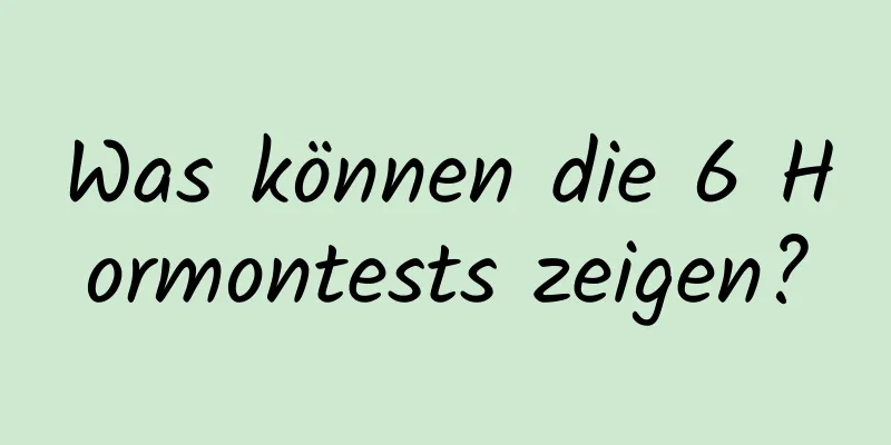 Was können die 6 Hormontests zeigen?