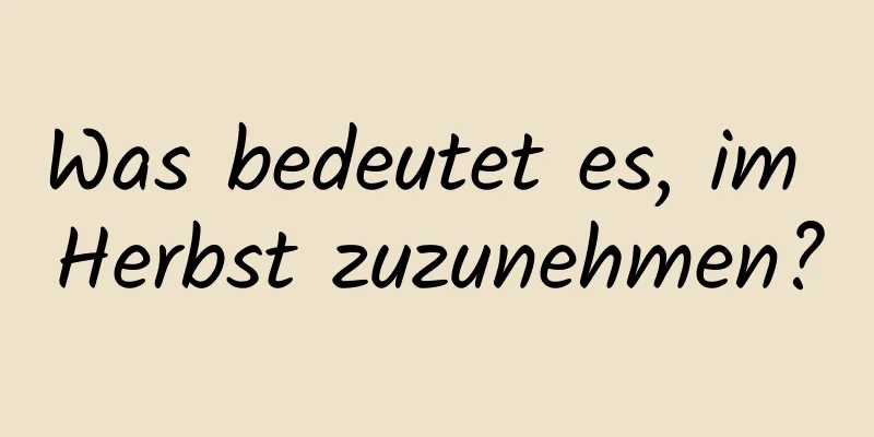 Was bedeutet es, im Herbst zuzunehmen?
