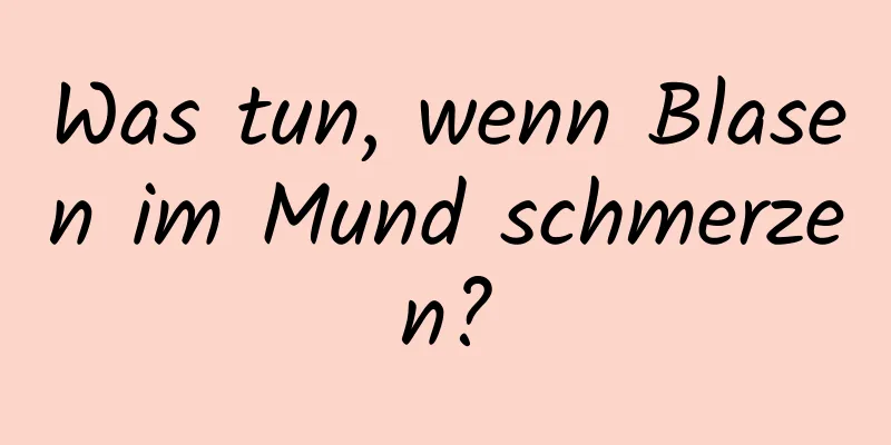 Was tun, wenn Blasen im Mund schmerzen?