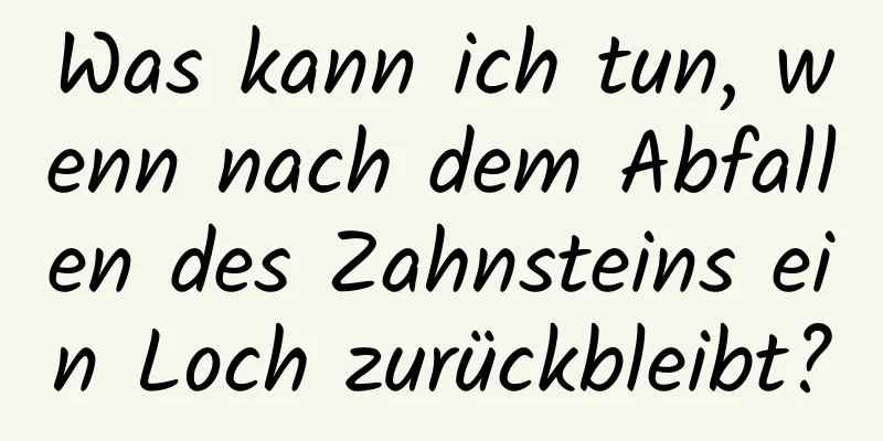 Was kann ich tun, wenn nach dem Abfallen des Zahnsteins ein Loch zurückbleibt?
