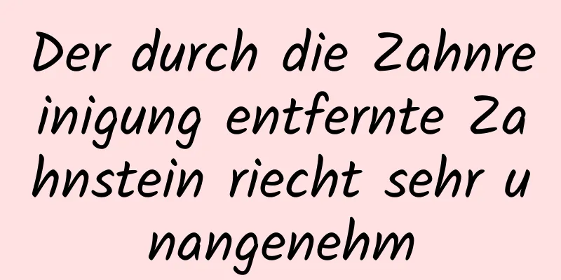 Der durch die Zahnreinigung entfernte Zahnstein riecht sehr unangenehm