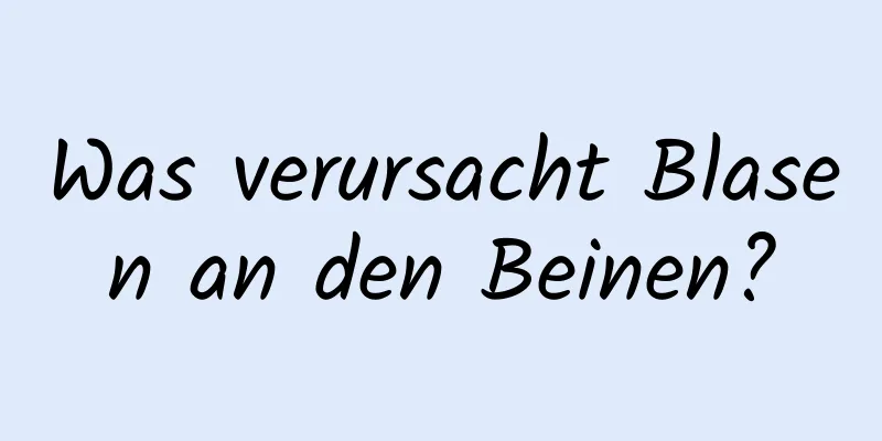 Was verursacht Blasen an den Beinen?