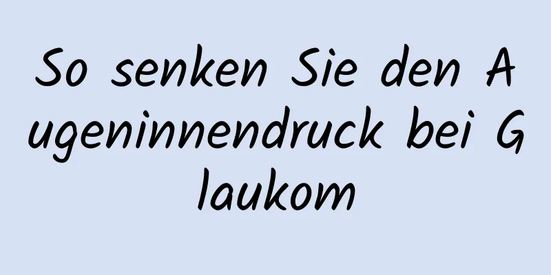 So senken Sie den Augeninnendruck bei Glaukom