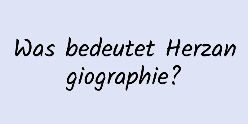 Was bedeutet Herzangiographie?