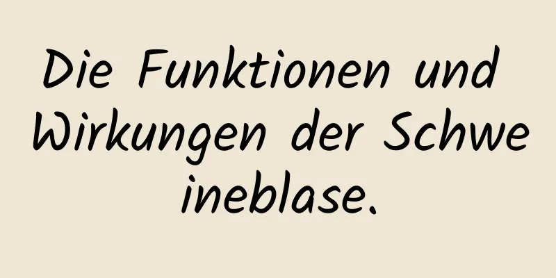 Die Funktionen und Wirkungen der Schweineblase.