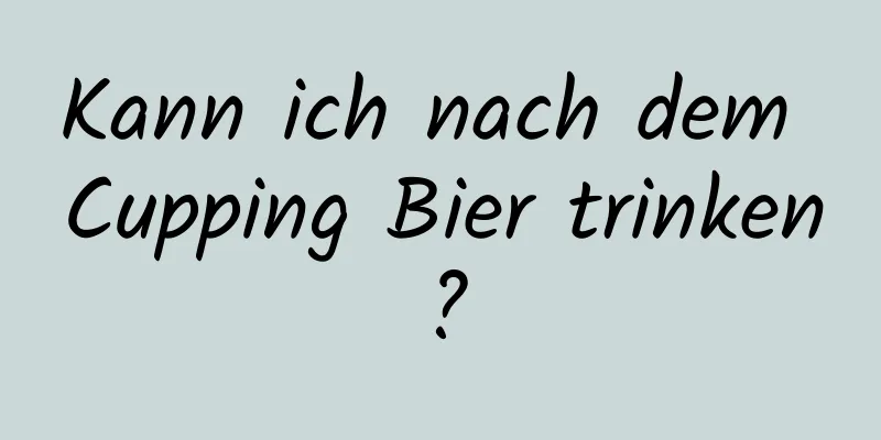 Kann ich nach dem Cupping Bier trinken?
