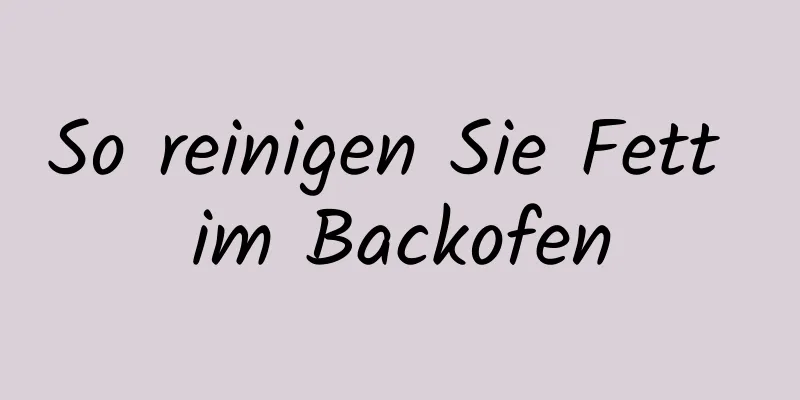 So reinigen Sie Fett im Backofen