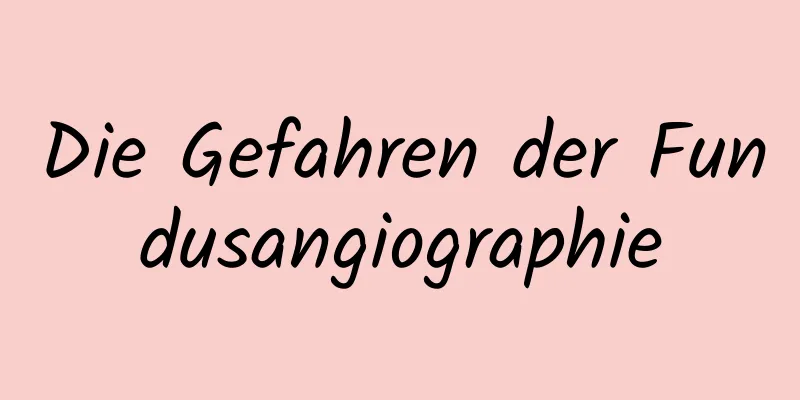 Die Gefahren der Fundusangiographie