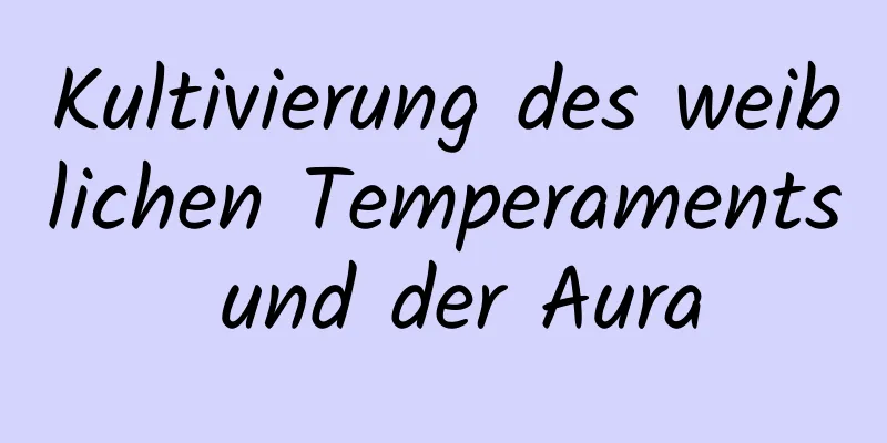 Kultivierung des weiblichen Temperaments und der Aura