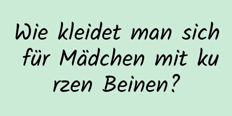 Wie kleidet man sich für Mädchen mit kurzen Beinen?