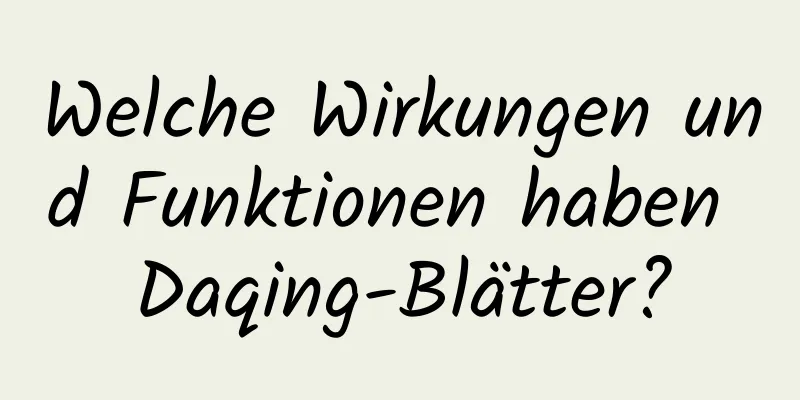 Welche Wirkungen und Funktionen haben Daqing-Blätter?