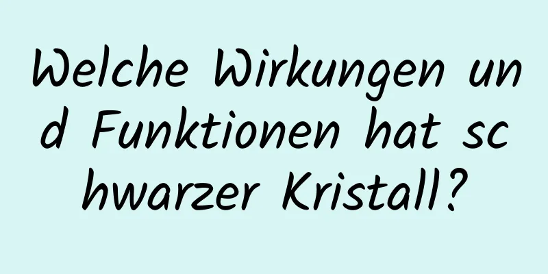 Welche Wirkungen und Funktionen hat schwarzer Kristall?