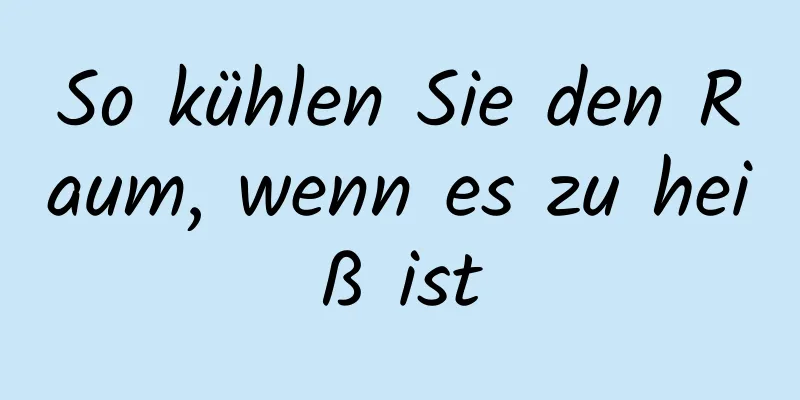 So kühlen Sie den Raum, wenn es zu heiß ist