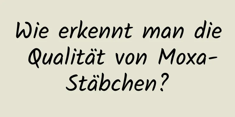 Wie erkennt man die Qualität von Moxa-Stäbchen?