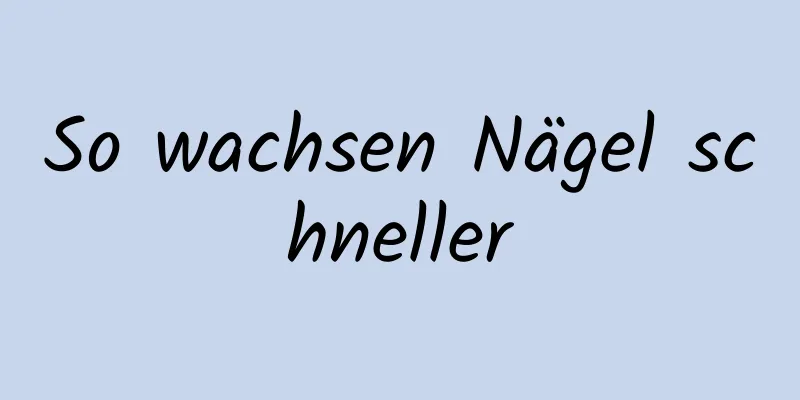 So wachsen Nägel schneller