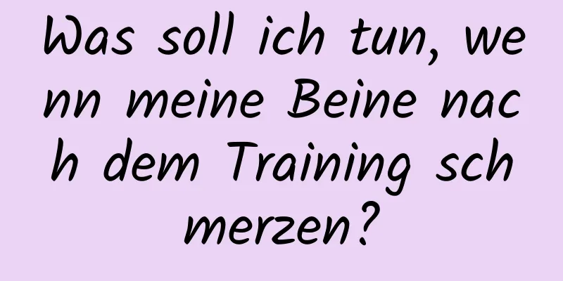 Was soll ich tun, wenn meine Beine nach dem Training schmerzen?