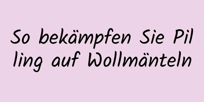 So bekämpfen Sie Pilling auf Wollmänteln