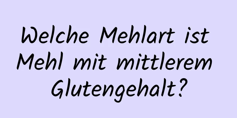 Welche Mehlart ist Mehl mit mittlerem Glutengehalt?