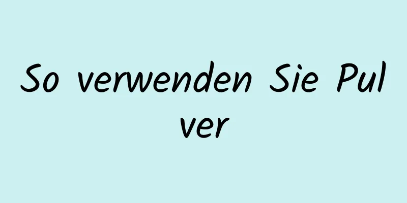 So verwenden Sie Pulver