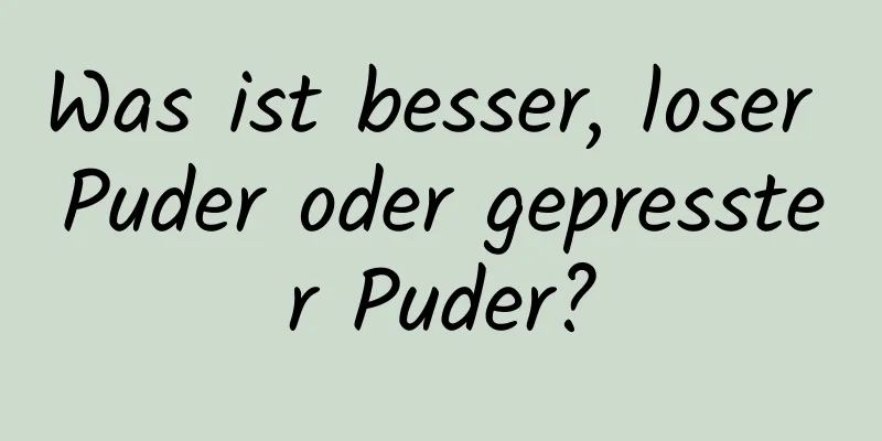 Was ist besser, loser Puder oder gepresster Puder?