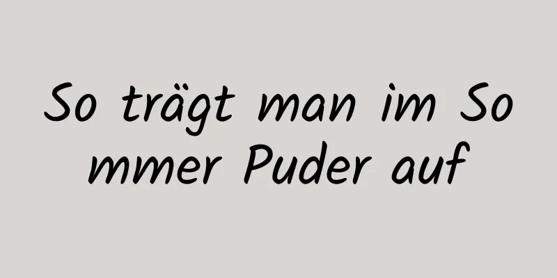So trägt man im Sommer Puder auf
