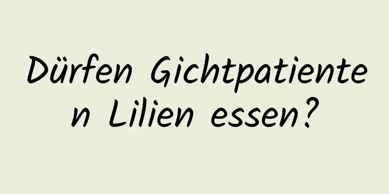 Dürfen Gichtpatienten Lilien essen?