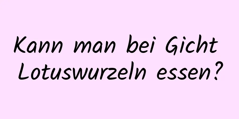Kann man bei Gicht Lotuswurzeln essen?
