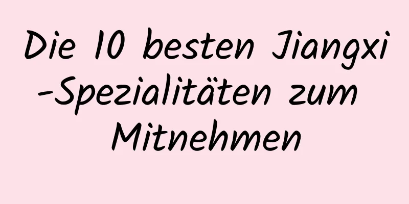 Die 10 besten Jiangxi-Spezialitäten zum Mitnehmen