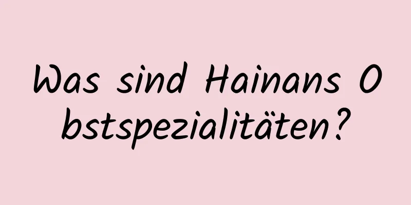 Was sind Hainans Obstspezialitäten?