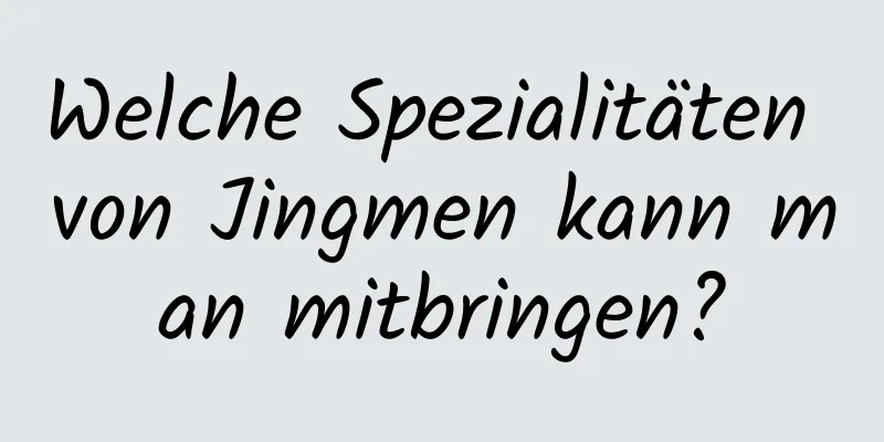 Welche Spezialitäten von Jingmen kann man mitbringen?