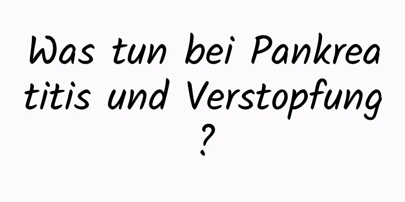 Was tun bei Pankreatitis und Verstopfung?