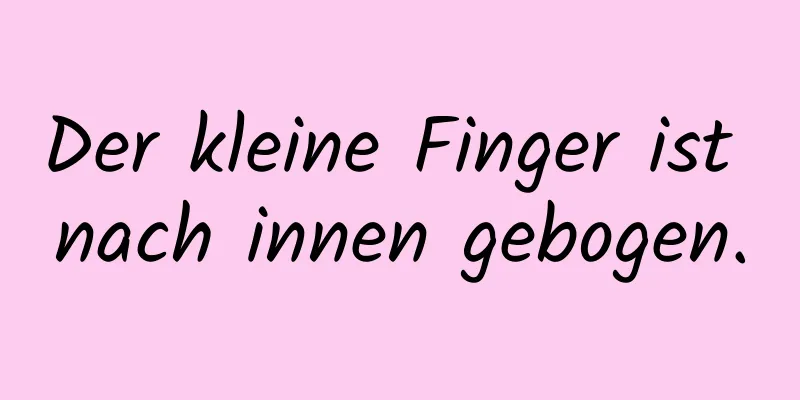 Der kleine Finger ist nach innen gebogen.
