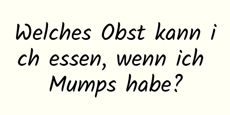 Welches Obst kann ich essen, wenn ich Mumps habe?